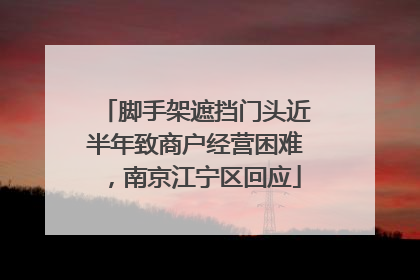 脚手架遮挡门头近半年致商户经营困难，南京江宁区回应
